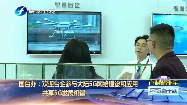 国台办:欢迎台企参与大陆5G网络建设和应用,共享5G发展机遇