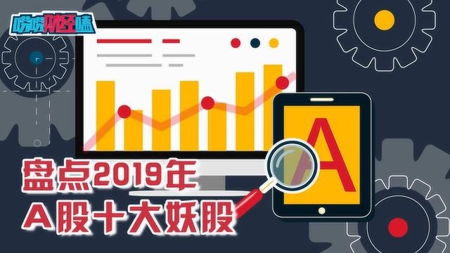 盘点2019年A股十大“妖股” 你参与过几只?