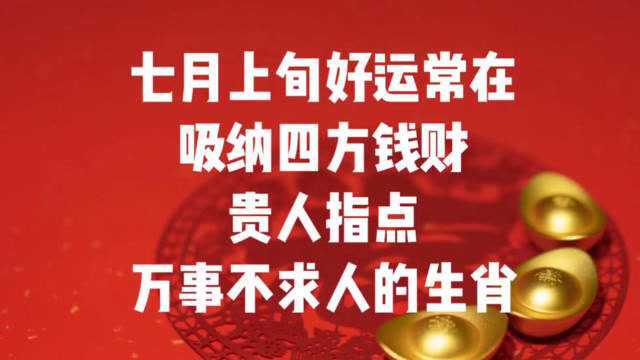 七月上旬,好运常在,吸纳四方钱财,贵人指点,万事不求人的生肖