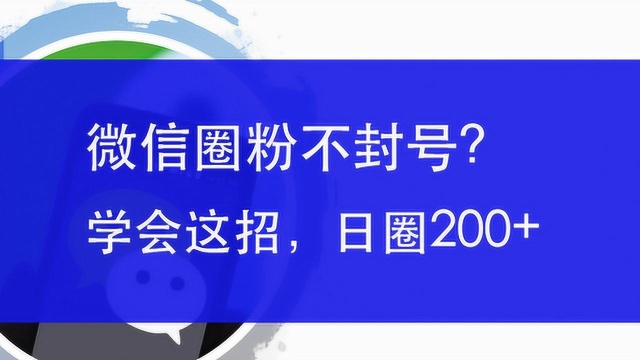 圈粉05:WX圈粉不封号的规则?学会这个日圈200精准粉