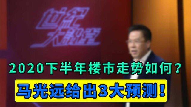 2020下半年楼市走势如何变化?马光远给出3大预测,刚需心里有底了