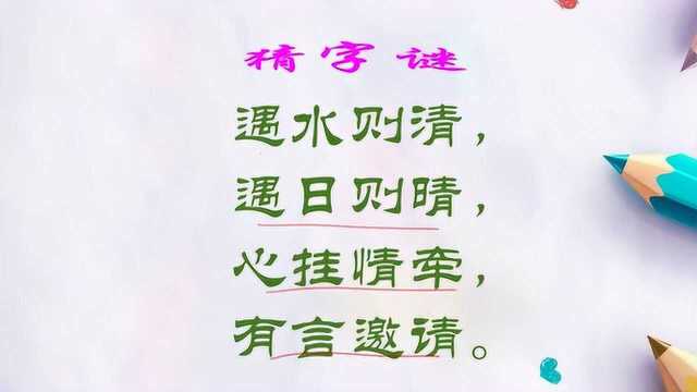 猜字谜:遇水则清,遇日则晴,心挂情牵,有言邀请.打一字