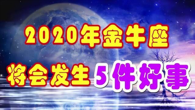 2020年,金牛座将会发生5件好事,步步生财,第4件事金牛渴望许久