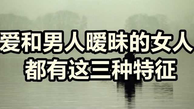 和男人纠缠不清的女人,都有这三种特征,高情商男人一定要看破