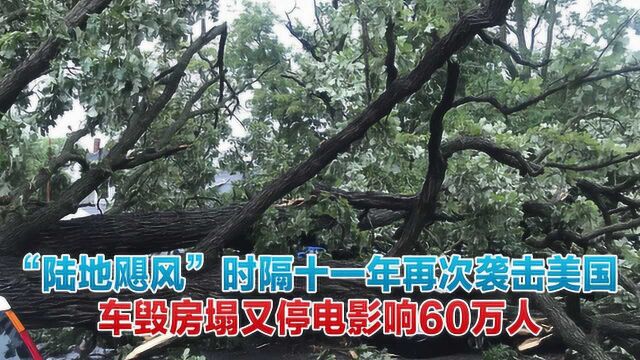 “陆地飓风”时隔十一年再次袭击美国,车毁房塌又停电影响60万人