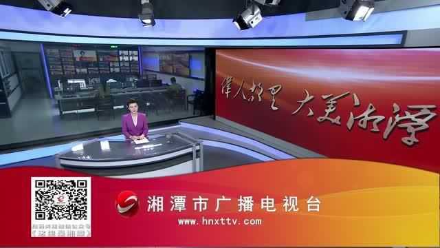 湘潭市广播电视台8月17日《湘潭新闻》栏目