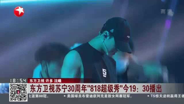 东方卫视苏宁30周年“818超级秀”今19点30播出