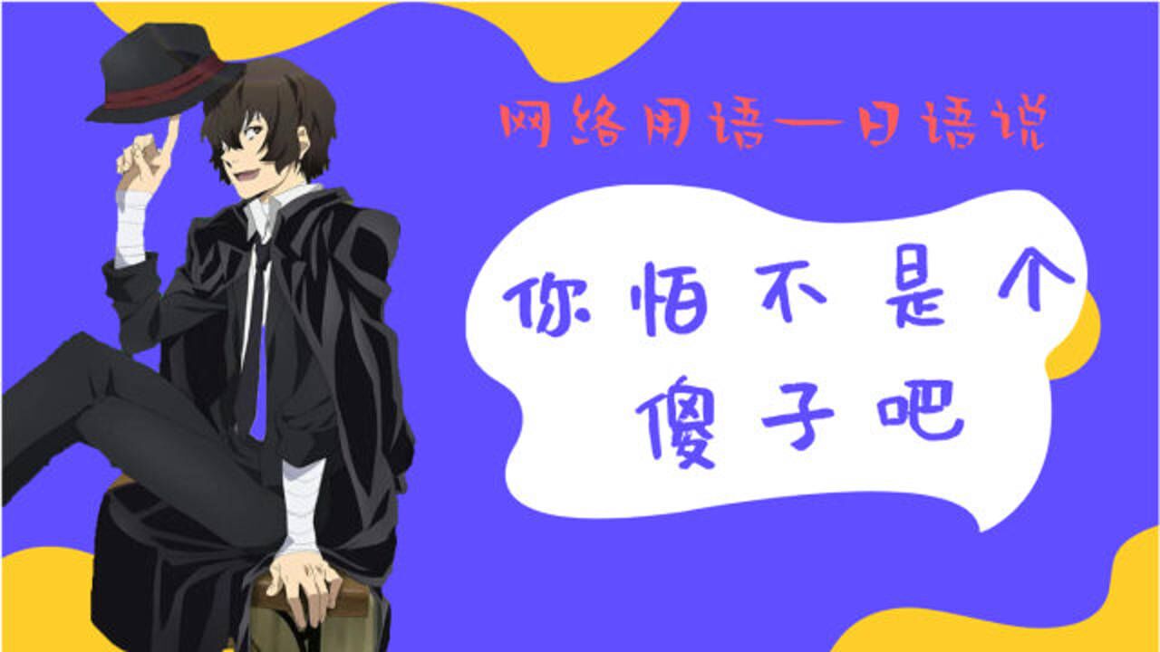 【日语口语】网络用语——日语说:你怕不是个傻子吧!_腾讯视频