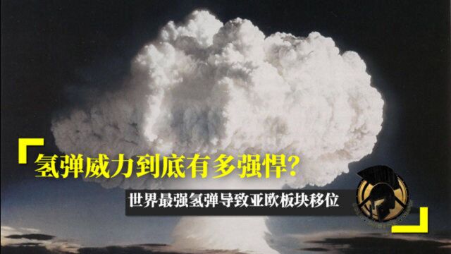 氢弹威力到底有多强悍?世界最强氢弹导致亚欧板块移位