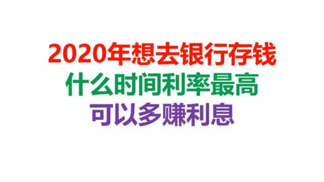 2020年想去银行存钱,什么时间利率最高,可以多赚利息