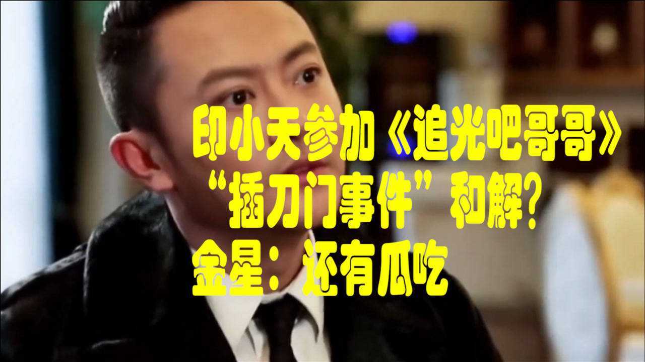 印小天参加追光吧哥哥插刀门事件和解金星还有瓜吃