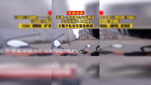 #热点速看#芜湖一女孩乘公交车回家突发疾病车上抽搐，交警开私家车紧急救援