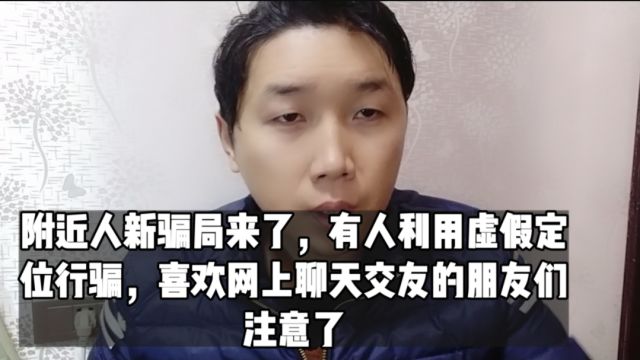 附近人新骗局来了,有人利用虚假定位行骗,网上聊天交友要注意了