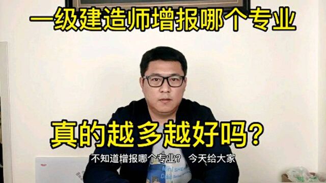 一级建造师增报哪个专业,真的越多越好吗?