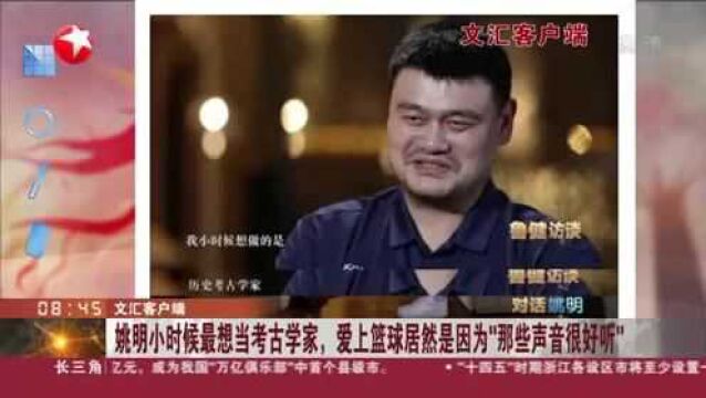 文汇客户端:姚明小时候最想当考古学家,爱上篮球居然是因为“那些声音很好听”