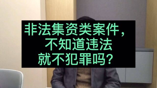 北京刑事律师刘高锋:非法集资案件,不知道违法,就不犯法吗?