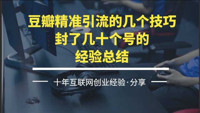 豆瓣精准引流的几个技巧,封了几十个号的经验总结