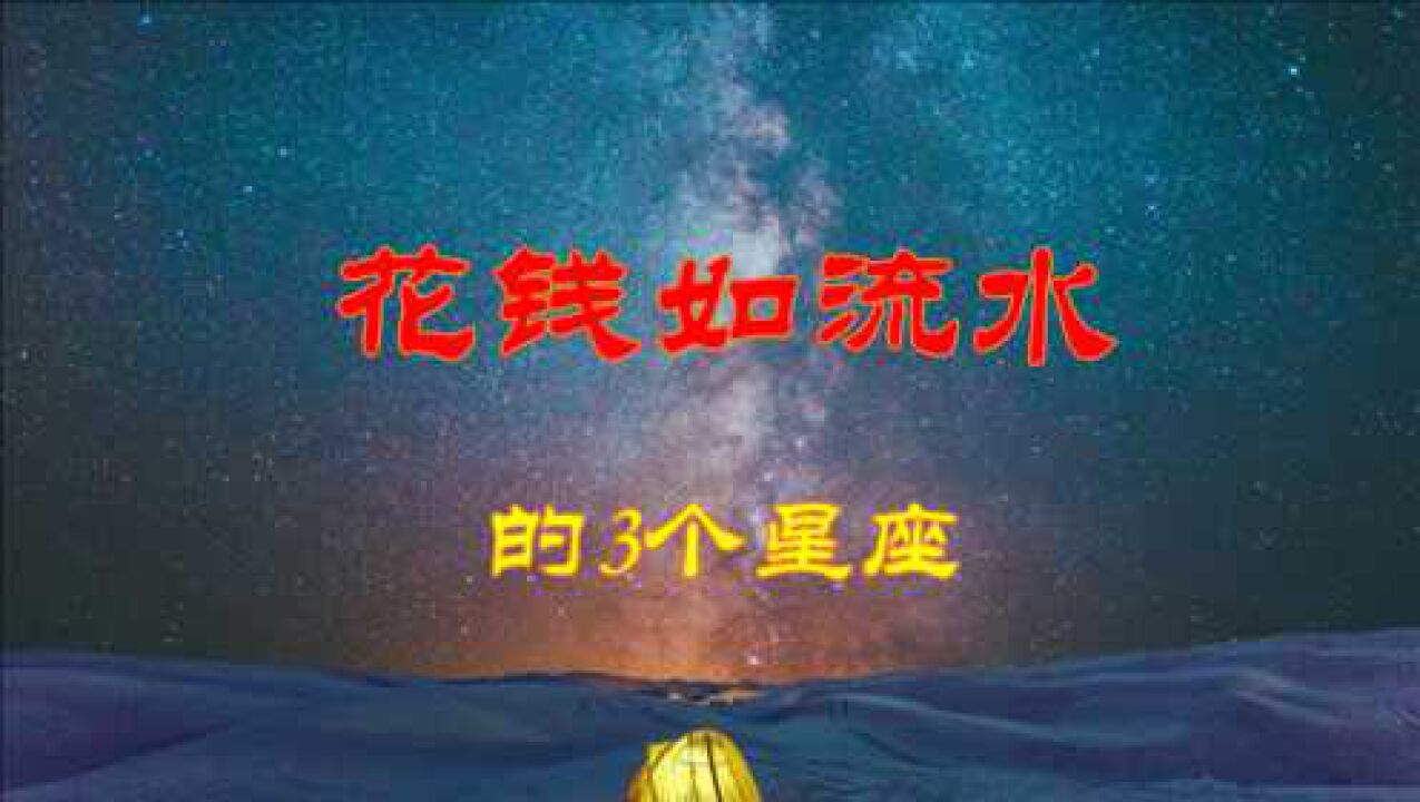 花钱如流水的3个星座,从来不精打细算腾讯视频