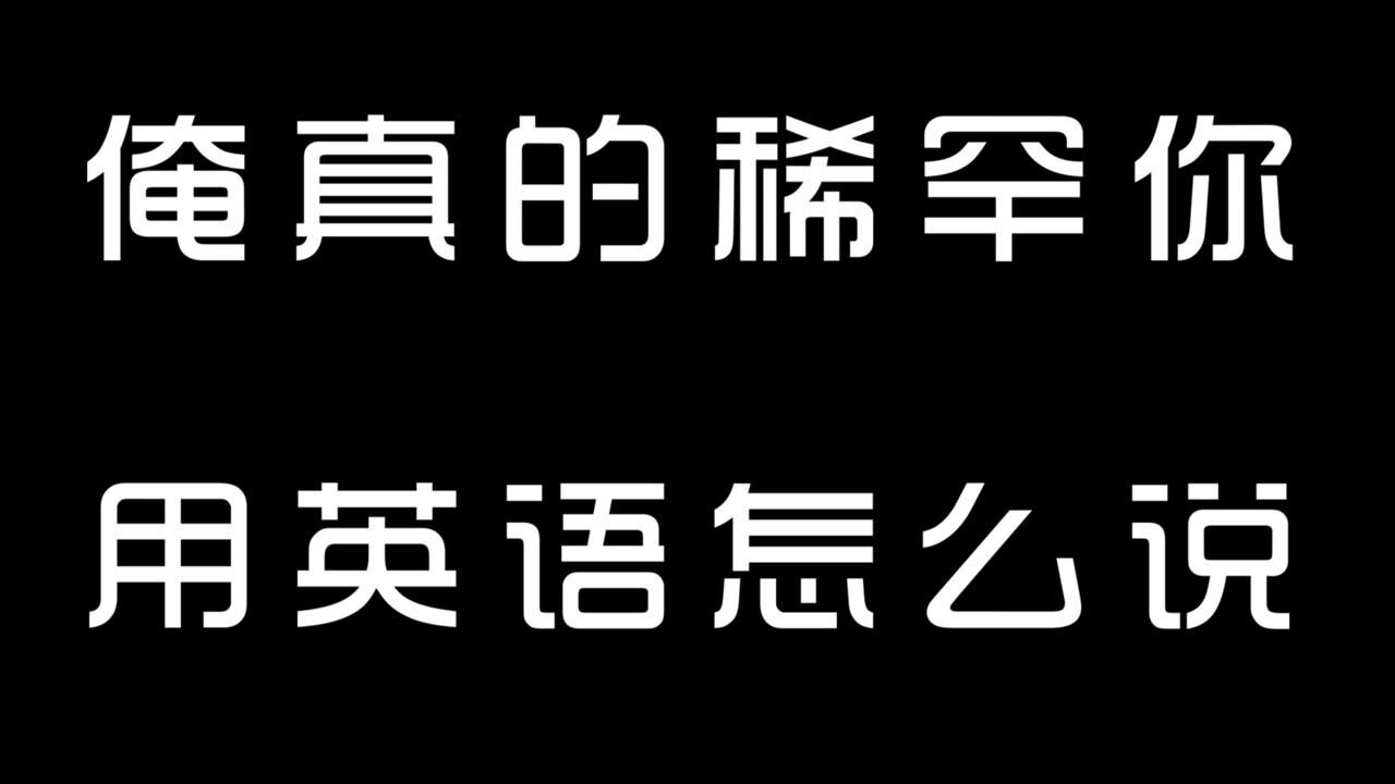 俺真的稀罕你,用英语怎么说.
