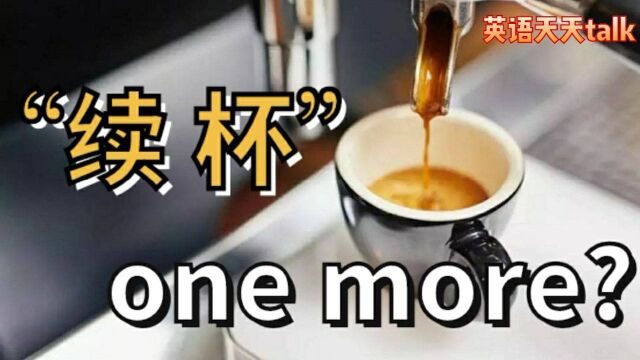 想“续杯”英语说成one more可就亏大啦!