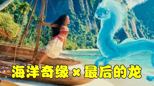 【魔法剪辑】海洋奇缘*最后的龙:莫阿娜和龙精灵一起出海,毫无违和感