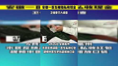 安徽涡阳县医院一医生被指私收现金，卫健委已介入调查！