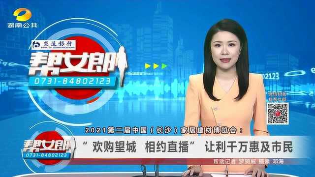 2021第二届中国(长沙)家居建材博览会:“ 欢购望城ⷧ›𘧺槛𔦒� 让利千万惠及市民