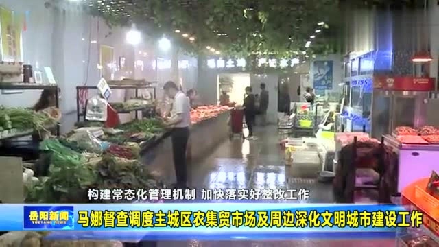 马娜督查调度主城区农集贸市场及周边深化文明城市建设工作