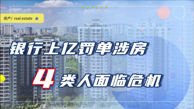 银行上亿元罚单涉及楼市,4类人面临危机?刚需买房警惕2个隐患