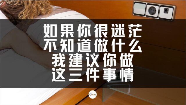 如果你很迷茫,不知道做什么,我建议你做这三件事情