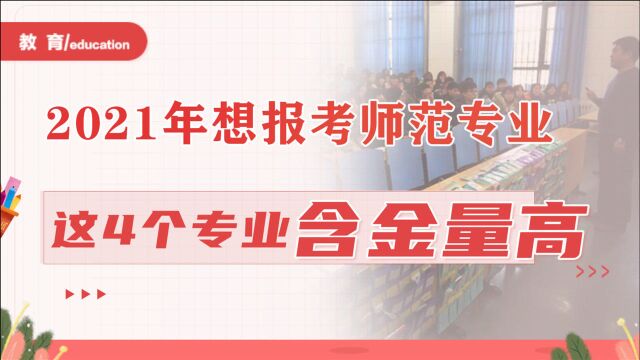 2021年想报考师范专业?这4个专业“含金量”高,毕业后不愁找工作