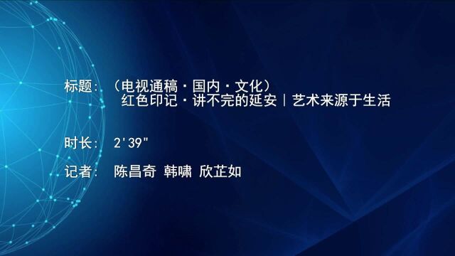 (电视通稿ⷥ›𝥆…ⷦ–‡化)红色印记ⷨ𘍥š„延安|艺术来源于生活