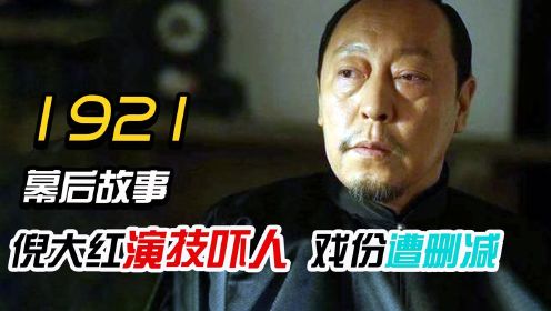 《1921》幕后故事：倪大红临场发挥吓到导演，因炸裂演技上映后被删减