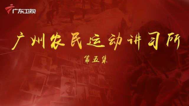 《百年奋斗为人民》第五集:广州农民运动讲习所