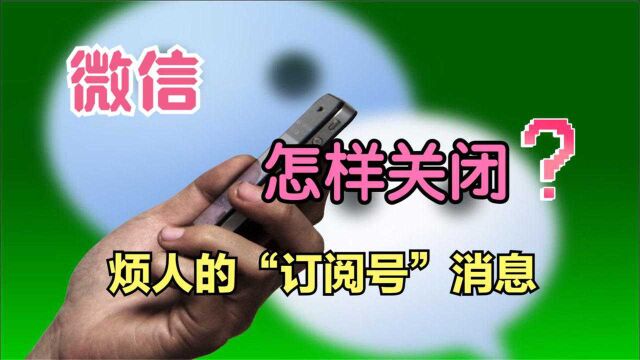 微信怎样才能关掉烦人的“订阅号”消息?只需2步,就可彻底关闭