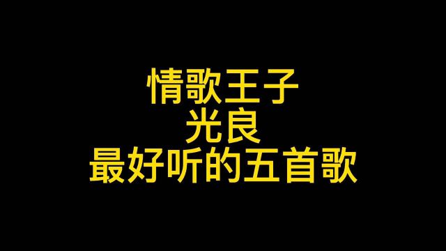 情歌王子光良,最经典的五首歌,听过的都奔三了吧