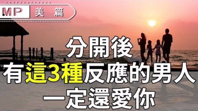 分手后,男人如果有3种反应,那他一定还是爱着你的!