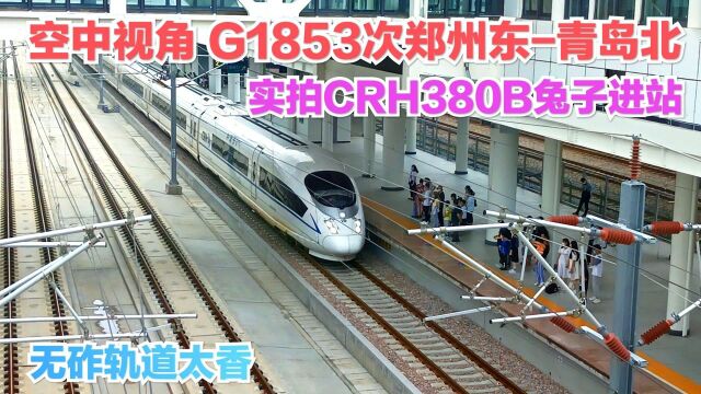 空中视角实拍CRH380B兔子进站,G1853次列车,郑州东青岛北