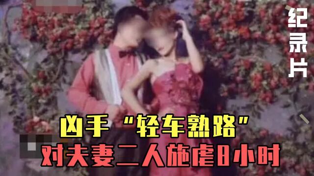 凶手“轻车熟路”,对夫妻二人施虐8小时,残忍杀害将其抛尸