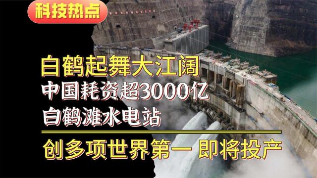 白鹤晾翅?白鹤滩水电站耗资超300亿,创多项世界第一!纪录片