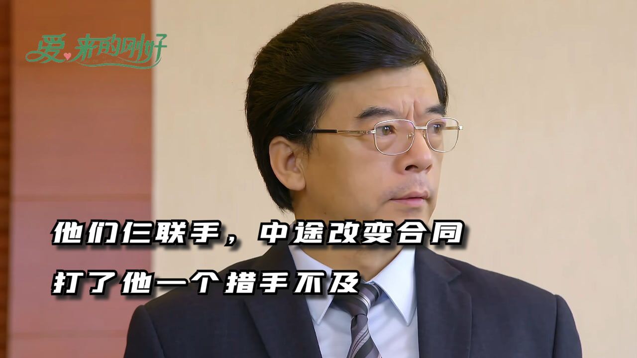 《爱来的刚好》第55集:他们仨联手,中途改变合同,打了他一个措手不及_高清1080P在线观看平台_腾讯视频