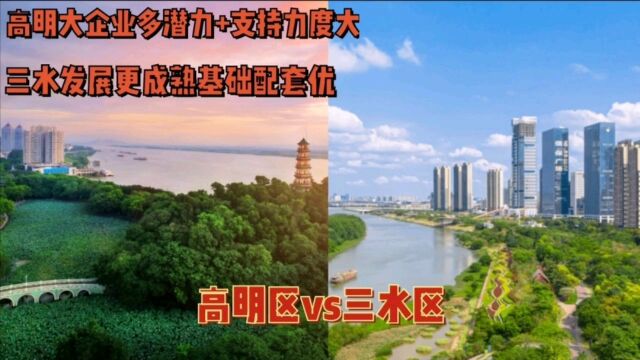 佛山五区对比:高明vs三水谁更具竞争力?高明获支持大潜力足,三水产业配套成熟