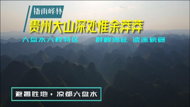 盛夏避暑哪里去?凉都六盘水之六枝,大西南莽莽大山俯瞰播雨峰林