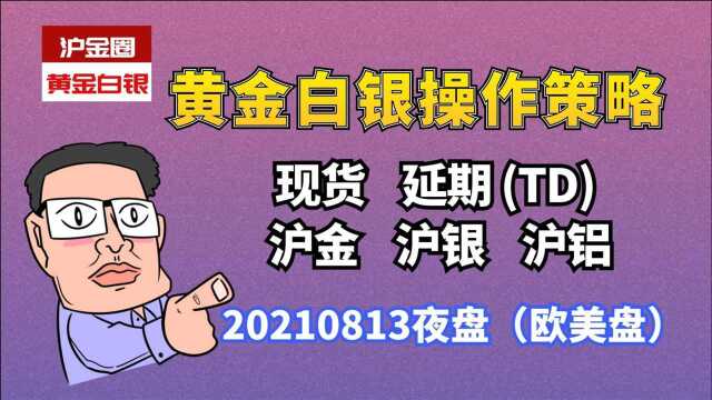 20210813现货黄金 现货白银 沪金 沪银 沪铝夜盘操作策略