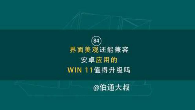 第84期 界面美观还能兼容安卓应用的WIN 11值得升级吗