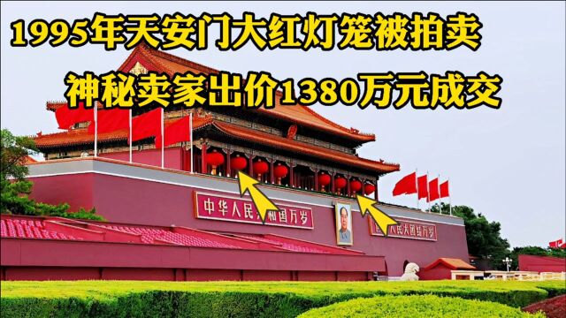 1995年北京天安门大红灯笼被拍卖,神秘买家出价1380万元购得,究竟是谁?