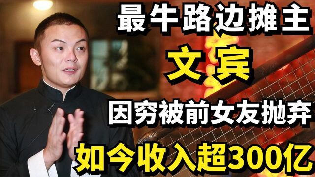 最牛路边摊主文宾:因穷被前女友抛弃,如今收入超300亿!纪录片