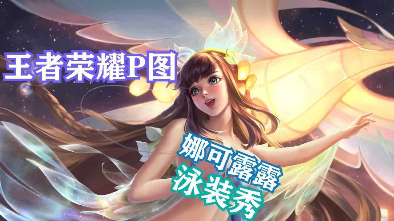 【王者荣耀P图】娜可露露的泳装秀，宛如仙子下凡！_高清