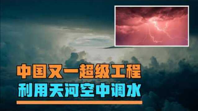 中国又一逆天工程!利用天河空中调水,堪称世界奇迹