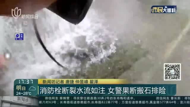 消防栓断裂水流如注 女警果断搬石排险